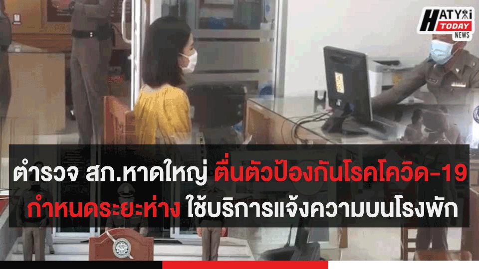 ตำรวจ สภ.หาดใหญ่ ตื่นตัวป้องกันโรคโควิด-19 กำหนดระยะห่าง ใช้บริการแจ้งความบนโรงพัก