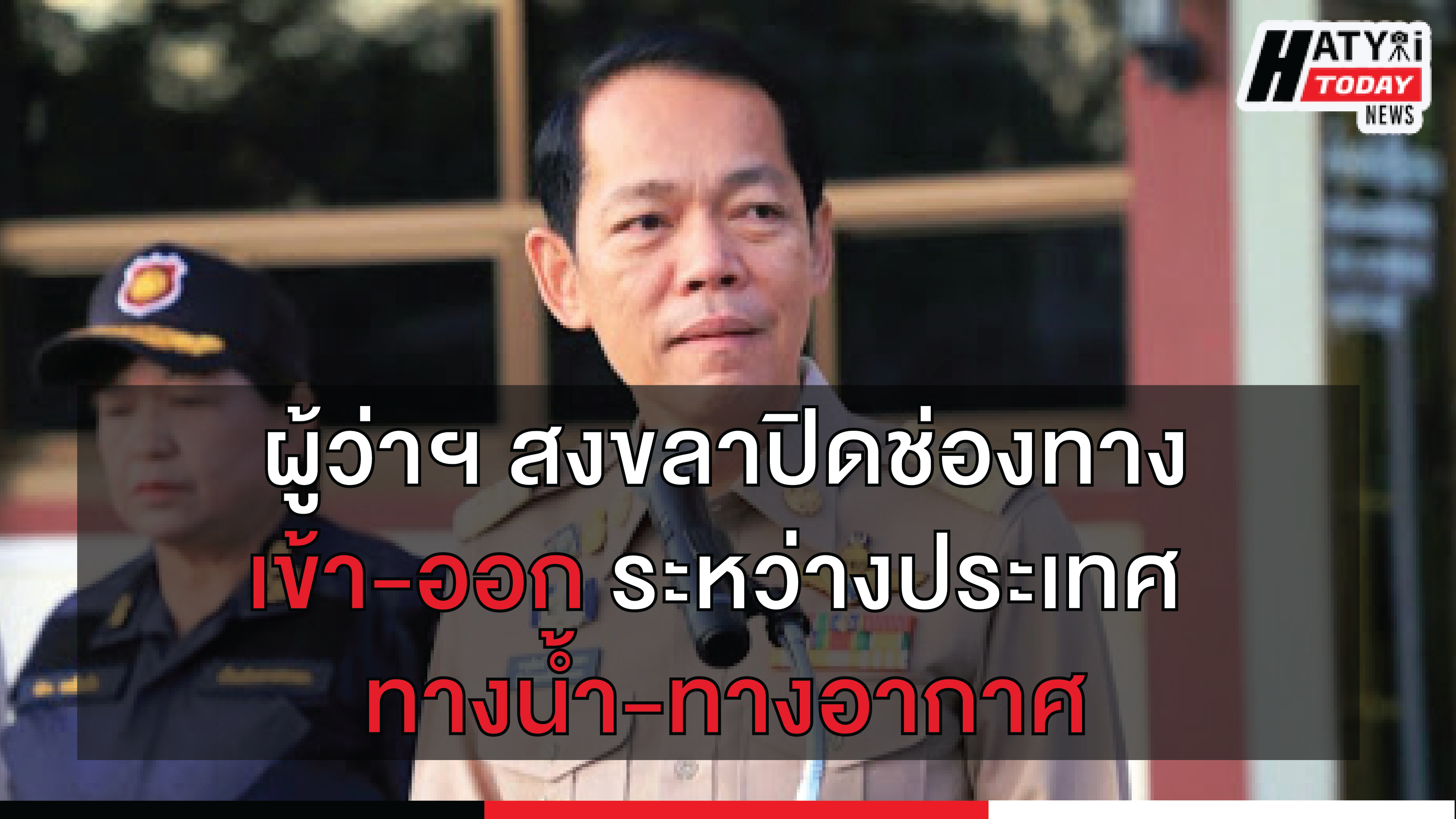 ผู้ว่าราชการจังหวัดสงขลา สั่งปิดทางเข้า-ออกเพิ่มเป็นเส้นทางน้ำ-อากาศ เฉพาะเส้นทางระหว่างประเทศ