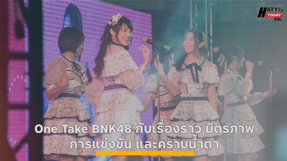 One Take BNK48 กับเรื่องราว มิตรภาพ การแข่งขัน และคาบน้ำตา