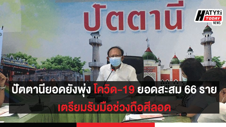 ปัตตานียอดยังพุ่ง โควิด-19 ยอดสะสม 66 ราย เตรียมรับมือช่วงถือศีลอด