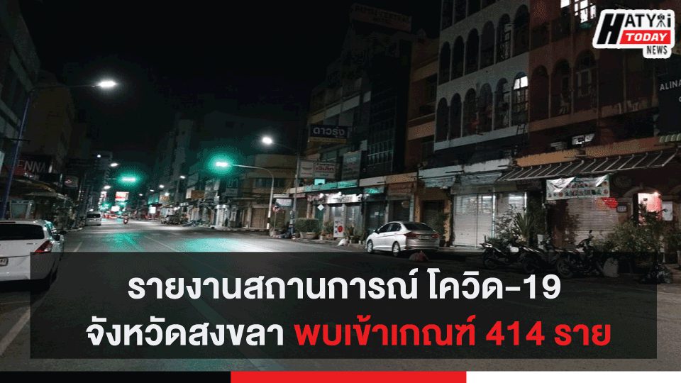 รายงานสถานการณ์ โควิด-19 จังหวัดสงขลา พบเข้าเกณฑ์ 414 ราย