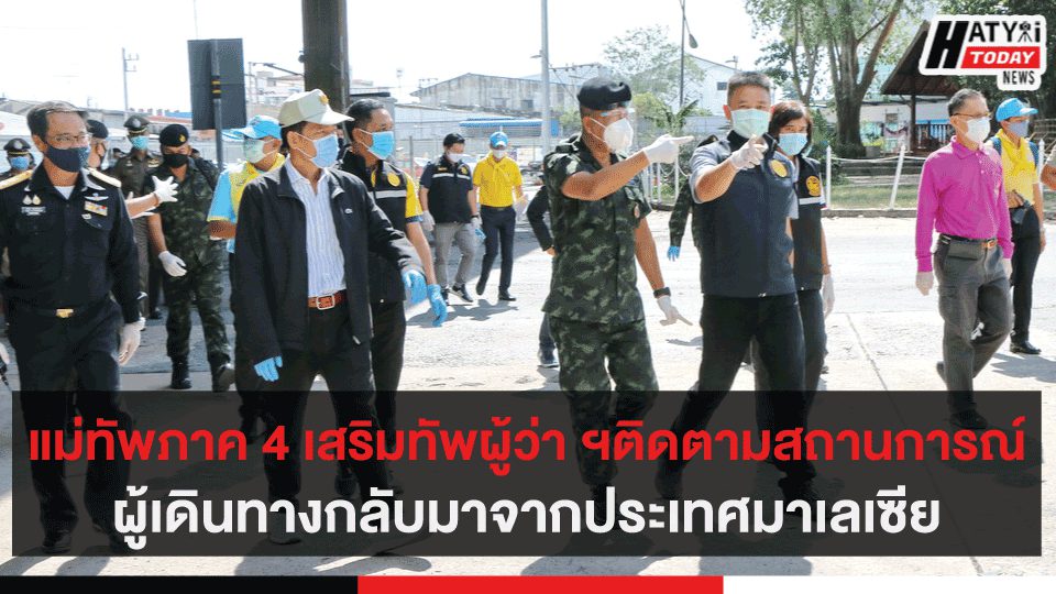 แม่ทัพภาค 4 ติดตามสถานการณ์ผู้เดินทางกลับมาจากประเทศมาเลเซีย