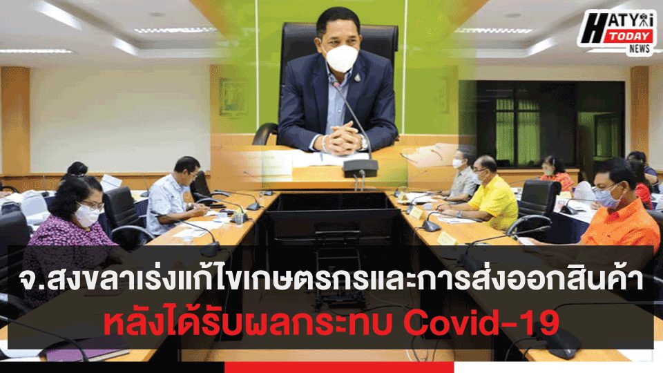 จ.สงขลาเร่งแก้ไขเกษตรกรและการส่งออกสินค้าหลังได้รับผลกระทบ Covid-19