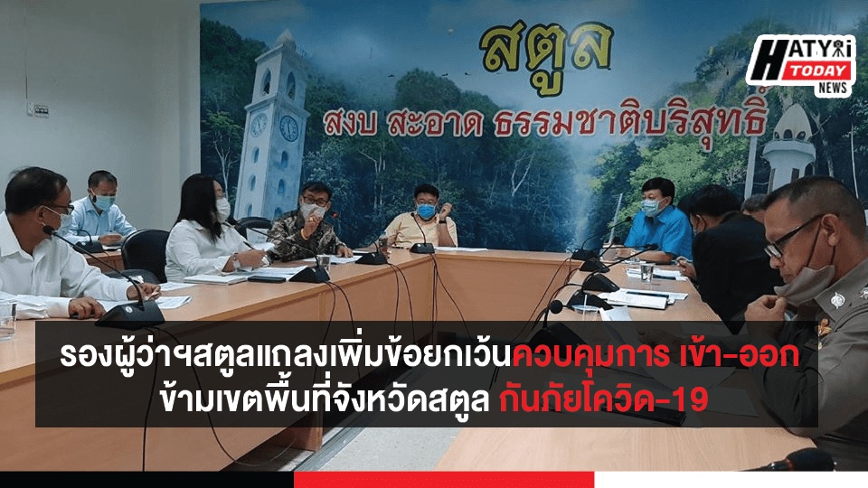 รองผู้ว่าฯสตูลแถลงเพิ่มข้อยกเว้นควบคุมการเข้า-ออก ข้ามเขตพื้นที่จังหวัดสตูล กันภัยโควิด-19