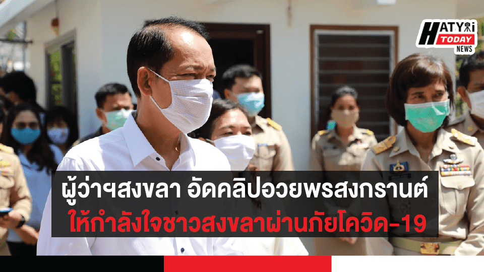 ผู้ว่าฯสงขลา อัดคลิปอวยพรสงกรานต์ ให้กำลังใจชาวสงขลาผ่านภัยโควิด-19