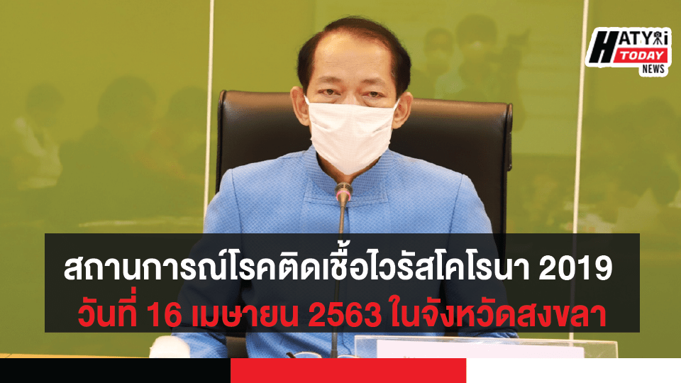 สถานการณ์ โรคติดเชื้อไวรัสโคโรนา 2019 วันที่ 16 เมษายน 2563 ในจังหวัดสงขลา