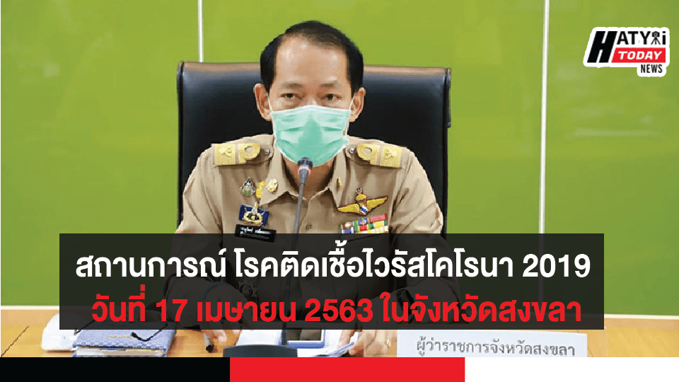 สถานการณ์ โรคติดเชื้อไวรัสโคโรนา 2019 วันที่ 17 เมษายน 2563 ในจังหวัดสงขลา