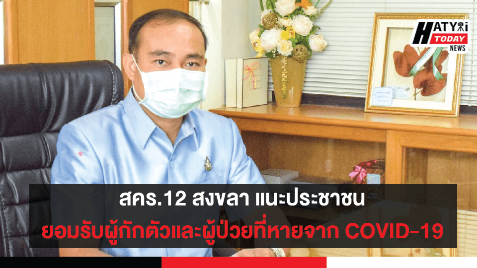 สคร.12 สงขลา แนะประชาชนให้การยอมรับผู้กักตัวและผู้ป่วยที่หายจาก COVID-19