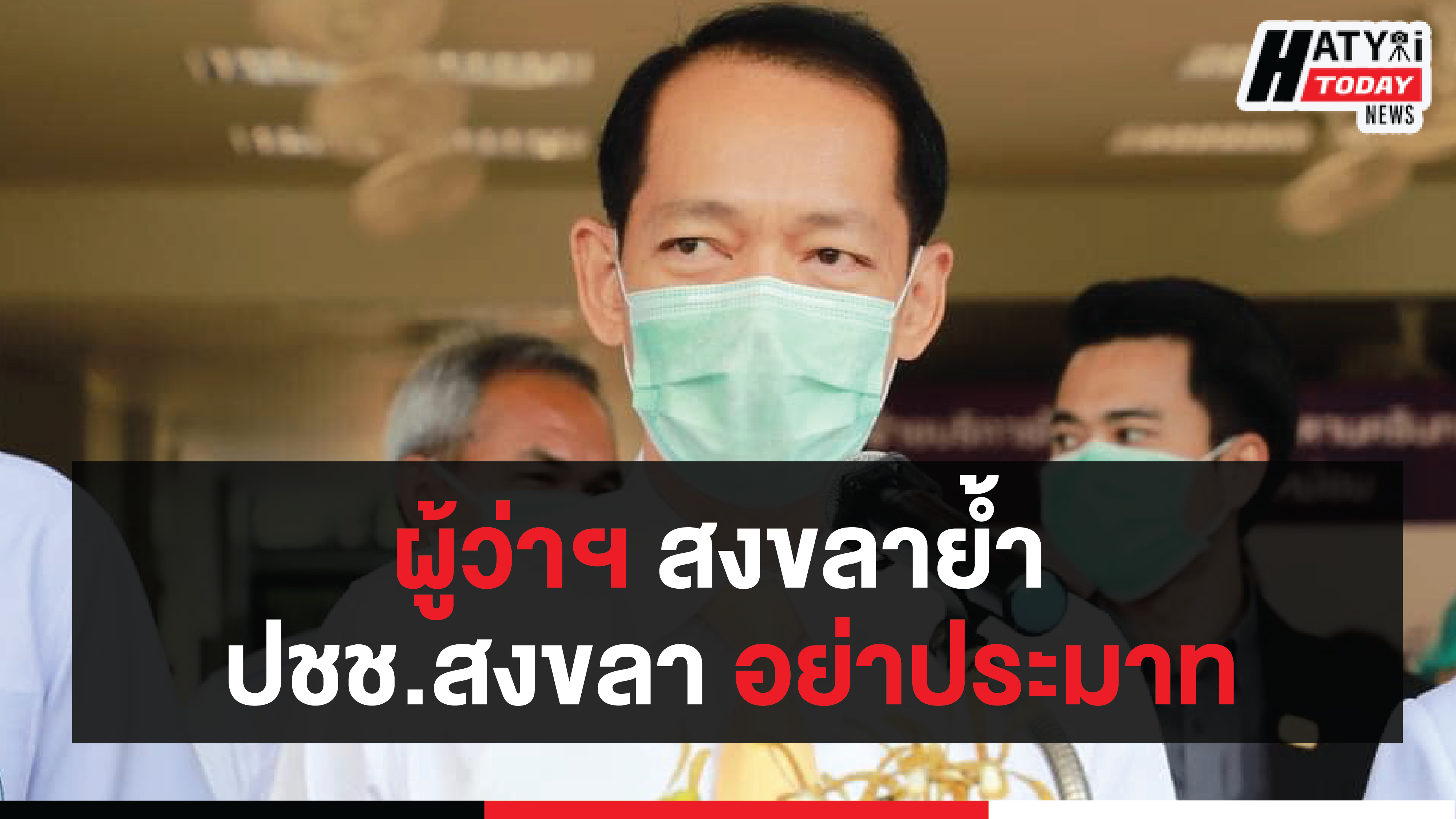 ผู้ว่าฯ สงขลาย้ำ ปชช.สงขลา อย่าประมาทกับสถานการณ์ในตอนนี้