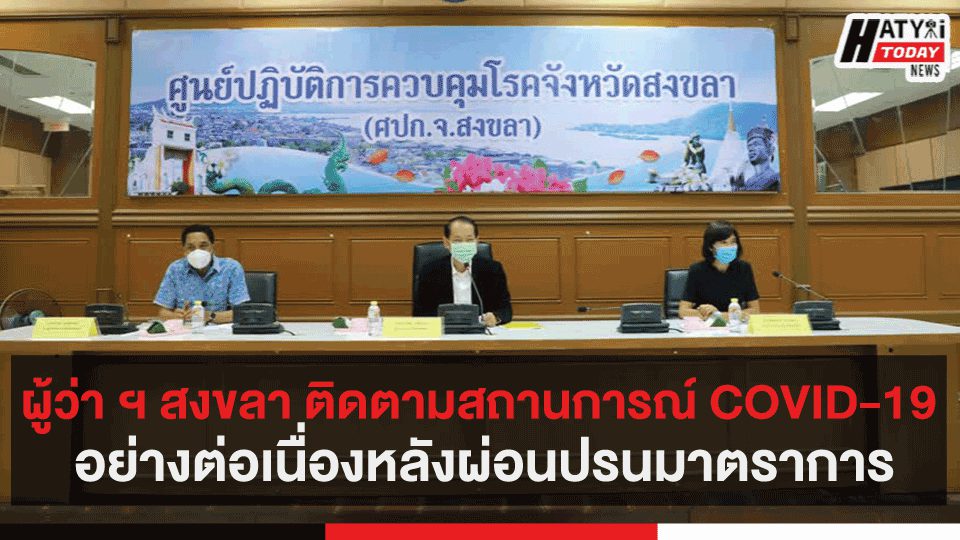 ผู้ว่า ฯ สงขลา ติดตามสถานการณ์ COVID-19 อย่างต่อเนื่องหลังผ่อนปรนมาตราการ