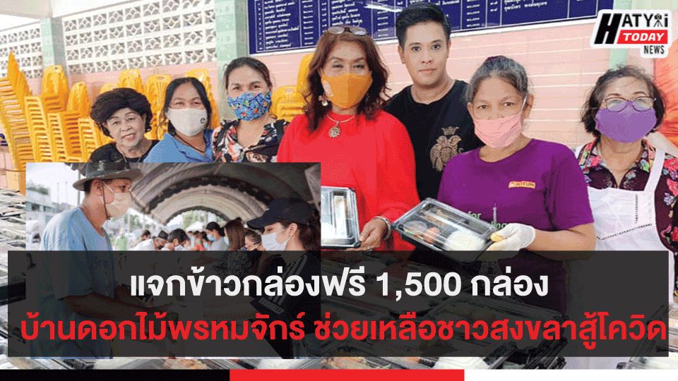 บ้านดอกไม้พรหมจักร์แจกข้าวกล่องฟรี 1,500 กล่อง กิจกรรม”สายธารแห่งน้ำใจ ช่วยเหลือชาวสงขลาสู้โควิด” ครั้งที่ 3