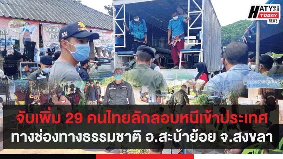 จับเพิ่ม 29 คนไทยลักลอบหนีเข้าประเทศทางช่องทางธรรมชาติ  อ.สะบ้าย้อย จ.สงขลา