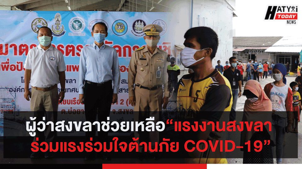 ผู้ว่าสงขลาช่วยเหลือ“แรงงานสงขลา ร่วมแรงร่วมใจต้านภัย COVID-19”