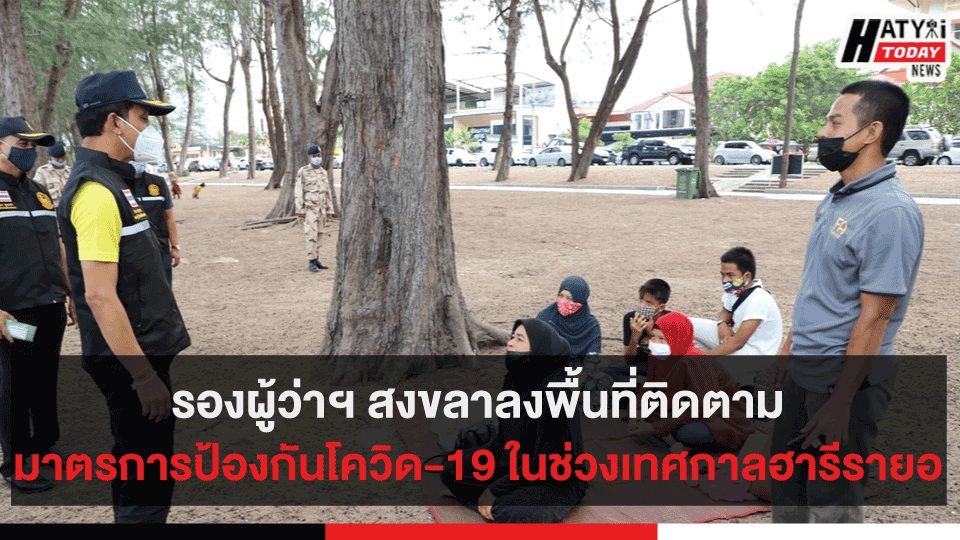 รองผู้ว่าฯ สงขลาลงพื้นที่ติดตามมาตรการป้องกันโควิด-19 ในช่วงเทศกาลฮารีรายอ