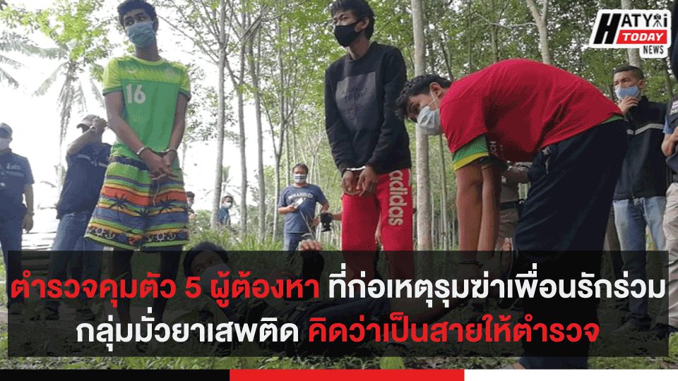 ตำรวจคุมตัว 5 ผู้ต้องหาที่ก่อเหตุรุมฆ่าเพื่อนรักร่วมกลุ่มมั่วยาเสพติด คิดว่าเป็นสายให้ตำรวจ