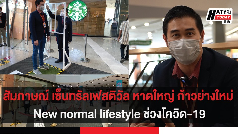 สัมภาษณ์ เซ็นทรัลเฟสติวัล หาดใหญ่ ก้าวย่างใหม่ New normal lifestyle ช่วงโควิด-19