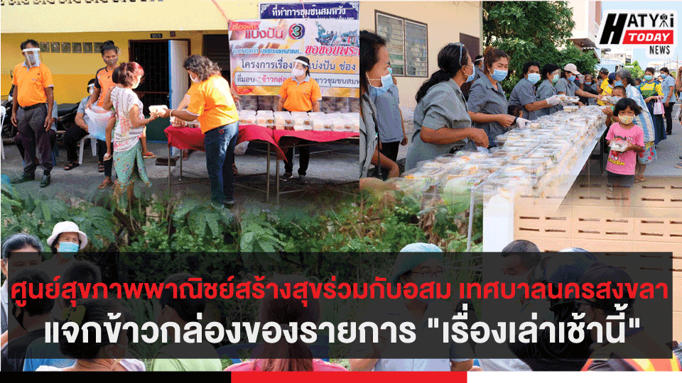 ศูนย์สุขภาพพาณิชย์สร้างสุข ร่วมกับ อสม เทศบาลนครสงขลา แจกข้าวกล่องของรายการ “เรื่องเล่าเช้านี้”