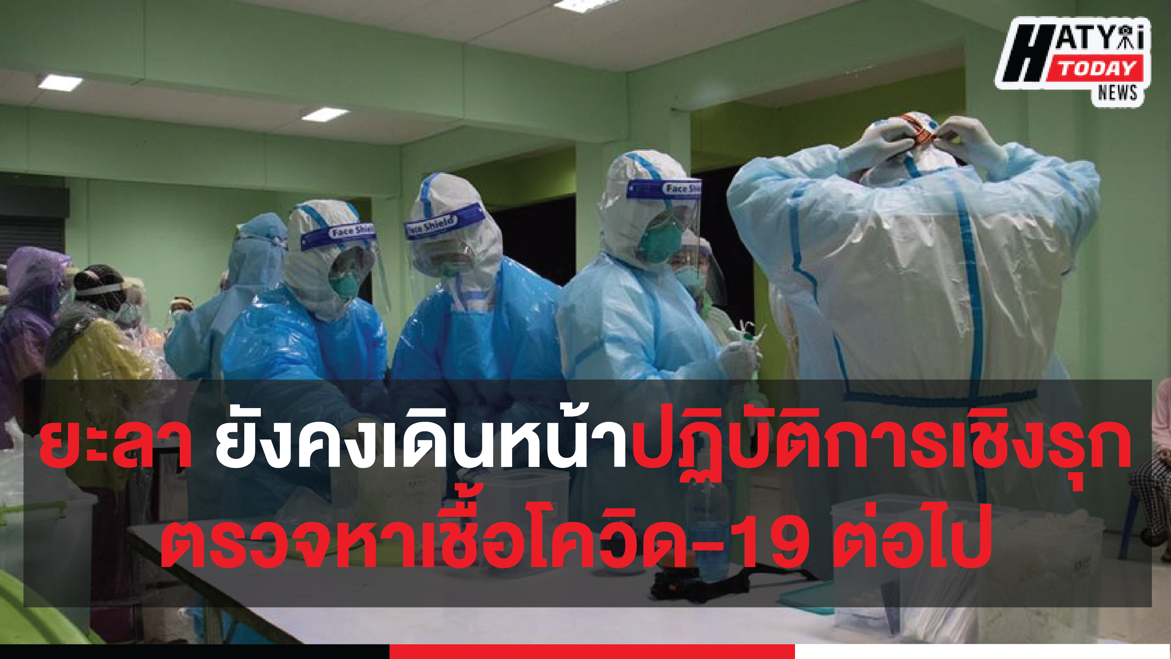 จังหวัดยะลา ลงพื้นที่ตรวจเชื้อโควิด-19  ตามมาตรการเชิงรุกในพื้นที่อย่างต่อเนื่อง