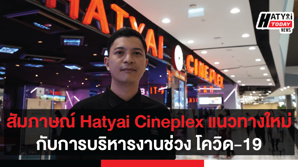 สัมภาษณ์ Hatyai Cineplex แนวทางใหม่ กับการบริหารงานช่วง โควิด-19