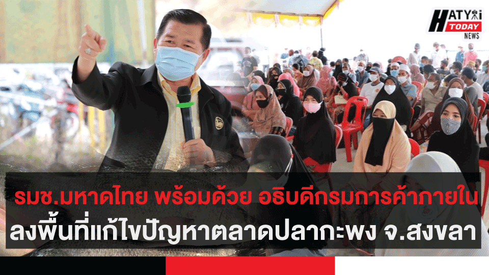 รมช.มหาดไทย พร้อมด้วย อธิบดีกรมการค้าภายใน ลงพื้นที่แก้ไขปัญหาตลาดปลากะพง จ.สงขลา