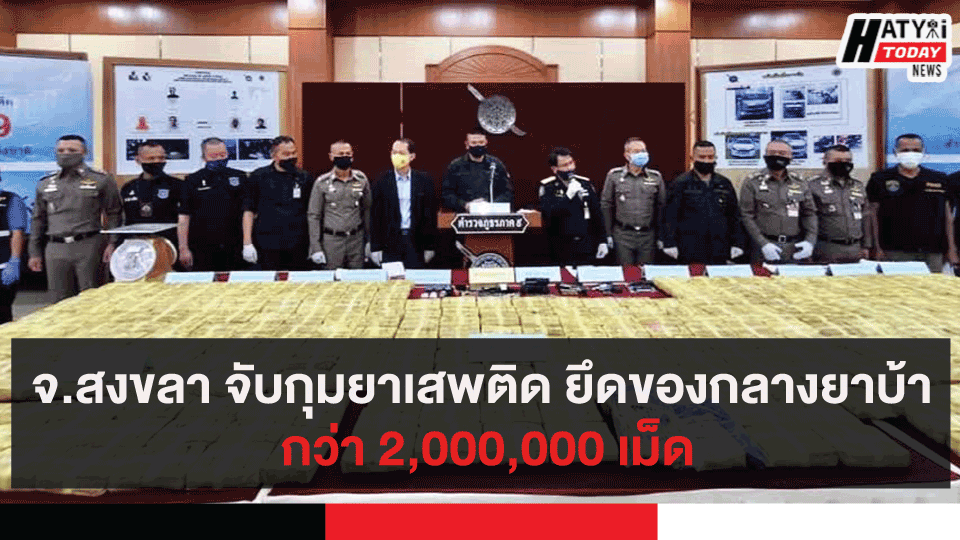 จ.สงขลา จับกุมยาเสพติด ยึดของกลางยาบ้า กว่า 2,000,000 เม็ด