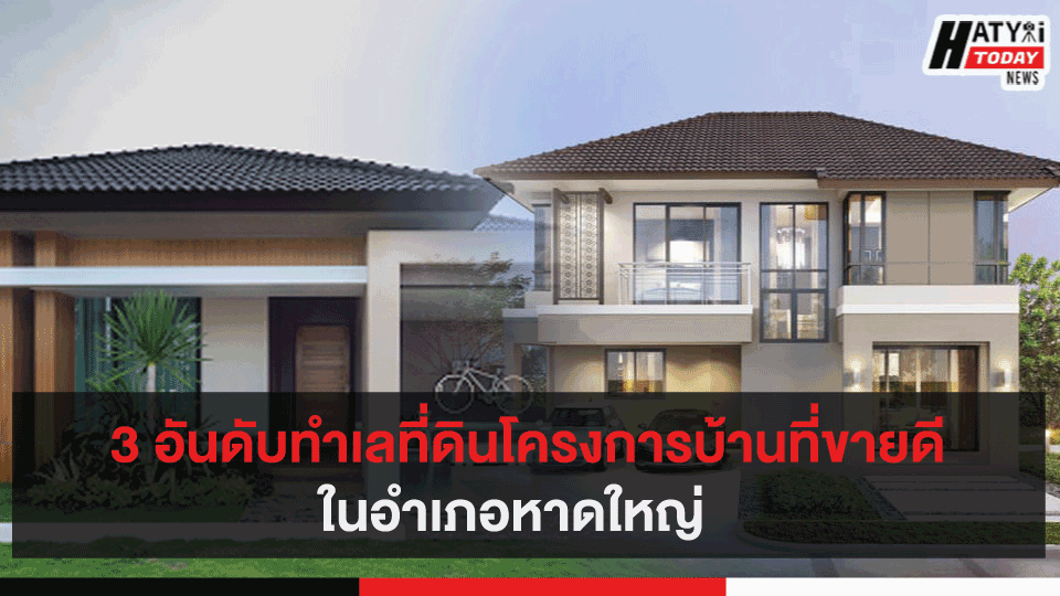 3 อันดับทำเลที่ดินโครงการบ้านที่ขายดีในอำเภอหาดใหญ่