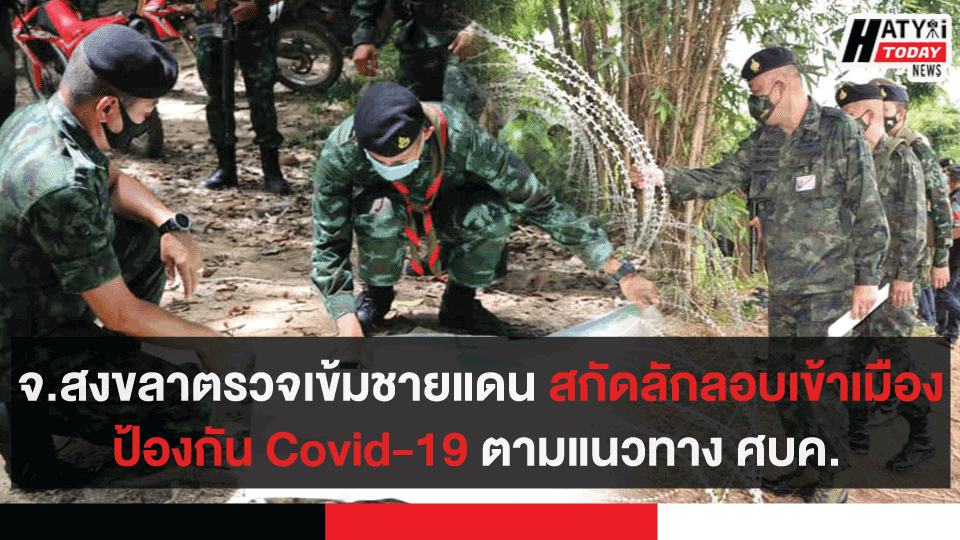     จ.สงขลาตรวจเข้มชายแดน สกัดลักลอบเข้าเมืองผิดกฎหมาย ป้องกัน Covid-19 ตามแนวทาง ศบค.