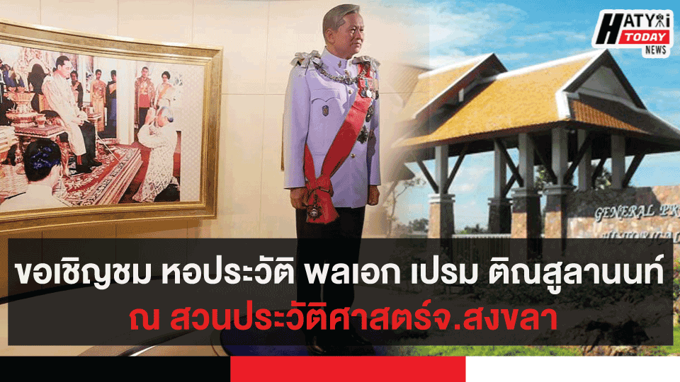 ขอเชิญชม หอประวัติ พลเอก เปรม ติณสูลานนท์ ปูชนียบุคคลที่สำคัญ ณ สวนประวัติศาสตร์จ.สงขลา