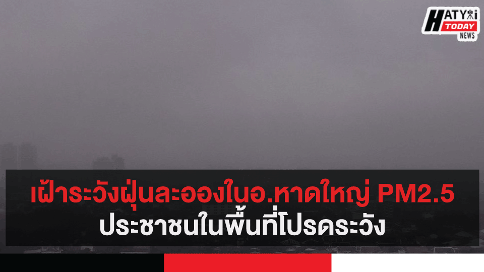 เฝ้าระวังฝุ่นละอองในพื้นที่ภาคใต้ PM2.5 เริ่มมีฝุ่นควันในพื้นที่อ.หาดใหญ่และพื้นที่ใกล้เคียงสูง