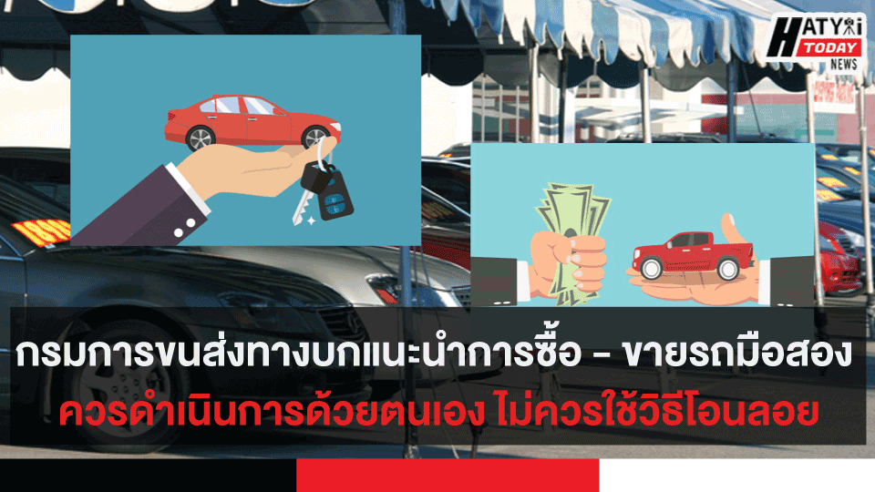 กรมการขนส่งทางบกแนะนำการซื้อ – ขายรถมือสอง ควรดำเนินการด้วยตนเอง ไม่ควรใช้วิธีโอนลอย