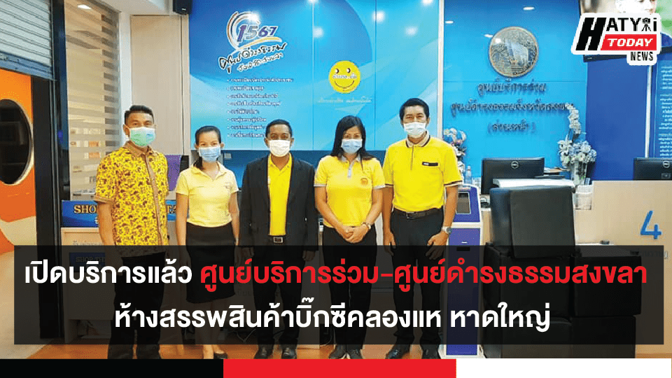 ศูนย์บริการร่วมและศูนย์ดำรงธรรมจังหวัดสงขลา (ส่วนหน้า) ห้างสรรพสินค้าบิ๊กซีคลองแห อำเภอหาดใหญ่ พร้อมให้บริการแล้ว
