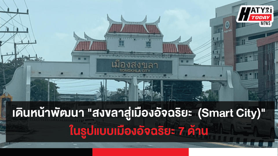 จังหวัดสงขลา เดินหน้าพัฒนา “สงขลา สู่เมืองอัจฉริยะ (Smart City)” ในรูปแบบเมืองอัจฉริยะ 7 ด้าน