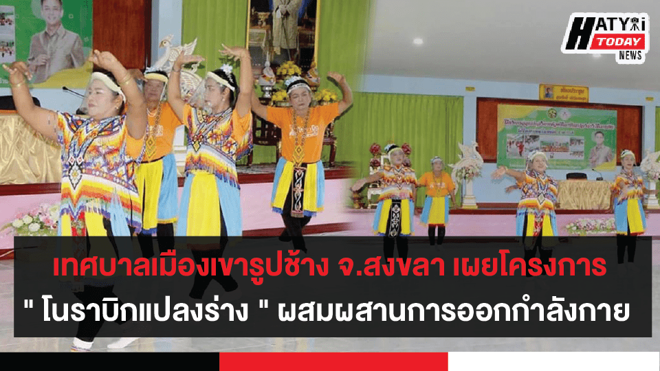 จ.สงขลา เทศบาลเมืองเขารูปช้างผุดโครงการ " โนราบิกแปลงร่าง " ผสมผสานการออกกำลังกาย ผ่านวัฒนธรรมท้องถิ่น