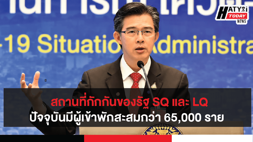 ศบค. เผยสถานที่กักกันของรัฐ SQ และ LQ ในปัจจุบันมีผู้เข้าพักสะสมกว่า 65,000 ราย