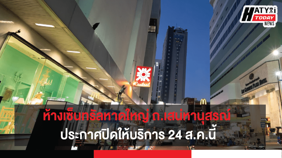 ห้างเซ็นทรัลหาดใหญ่ ถ.เสน่หานุสรณ์  ประกาศปิดให้บริการ 24 ส.ค.นี้ พร้อมปรับเปลี่ยนรูปแบบธุรกิจใหม่