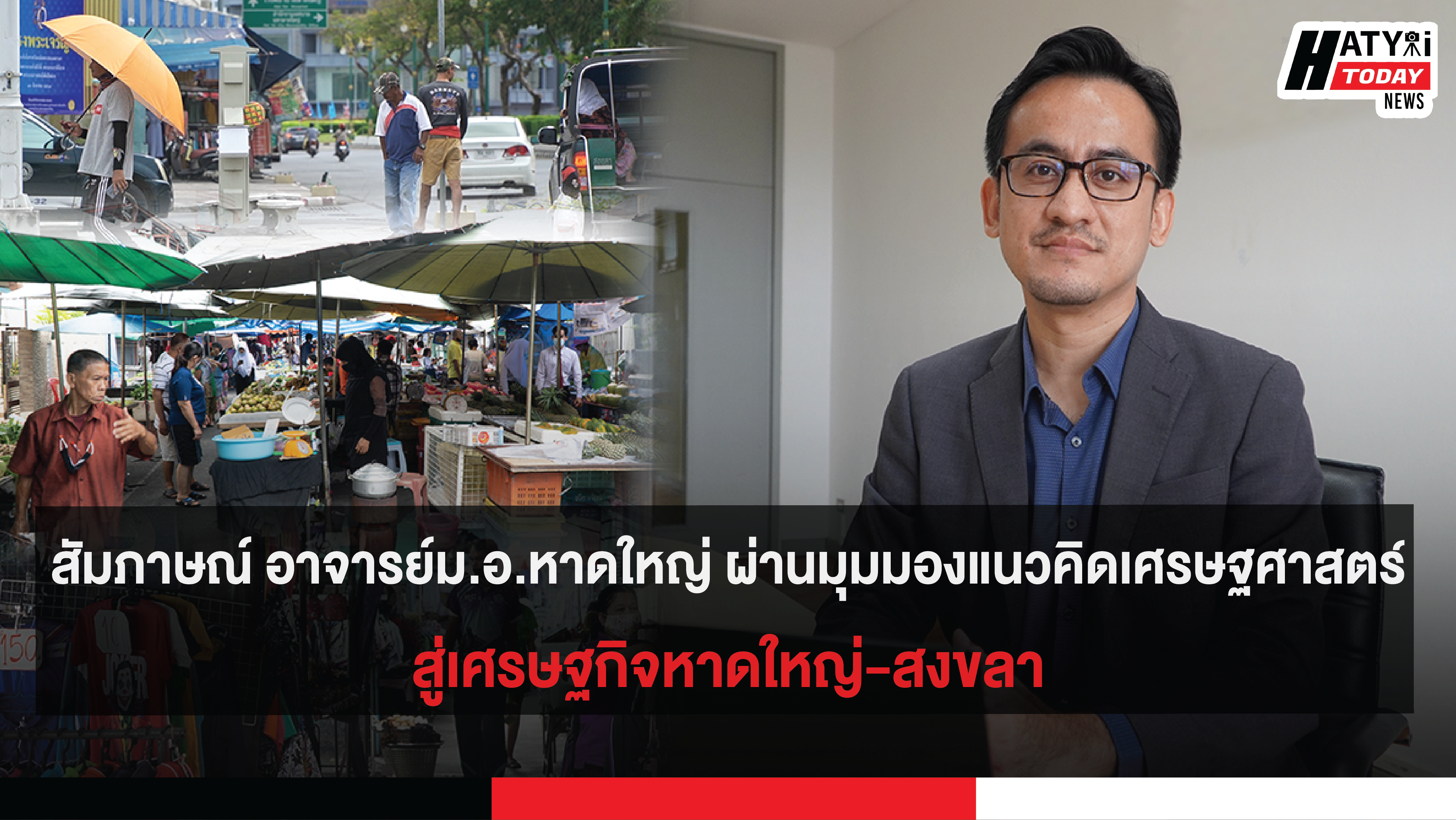 สัมภาษณ์ อาจารย์ม.อ.หาดใหญ่ ผ่านมุมมองแนวคิดเศรษฐศาสตร์ สู่เศรษฐกิจหาดใหญ่-สงขลา