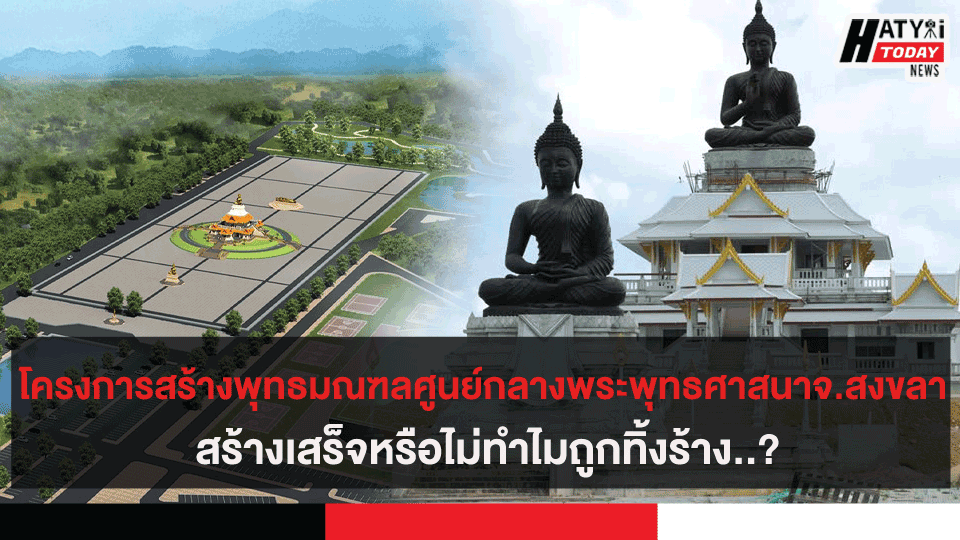 โครงการก่อสร้างพุทธมณฑลศูนย์กลางของพระพุทธศาสนาจ.สงขลา  สร้างเสร็จหรือไม่ทำไมถูกทิ้งร้าง..?