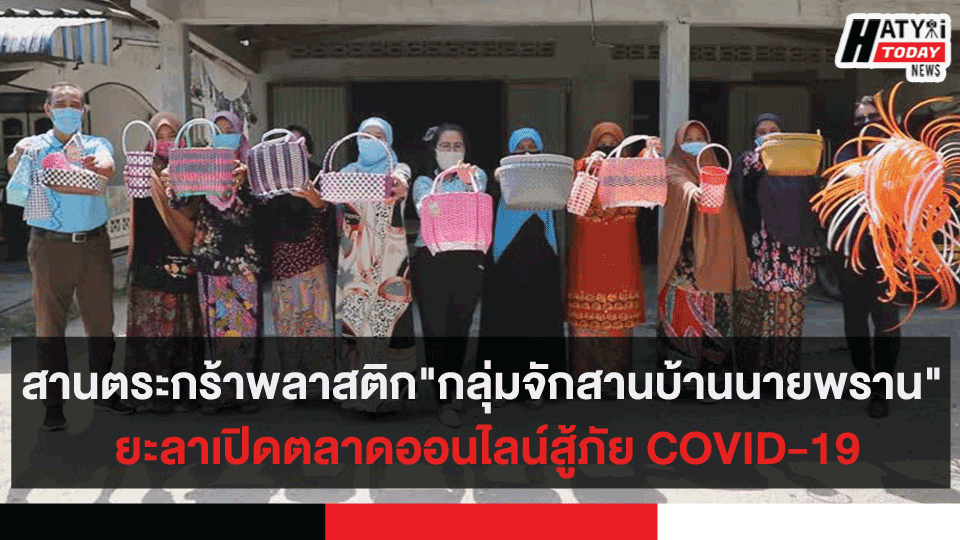 สานตระกร้าพลาสติก"กลุ่มจักสานบ้านนายพราน" ยะลา เปิดตลาดออนไลน์สู้ภัย COVID-19