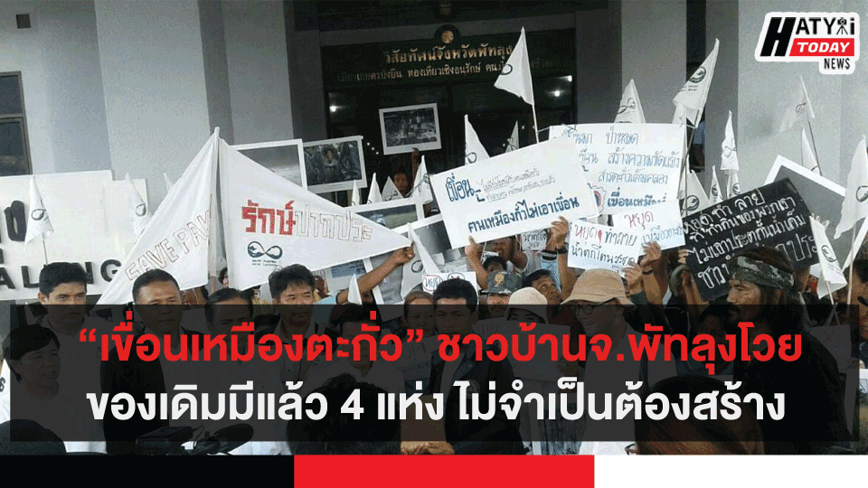  “เขื่อนเหมืองตะกั่ว” ชาวบ้านจ.พัทลุงโวยของเดิมมีแล้ว 4 แห่ง ไม่จำเป็นต้องสร้าง