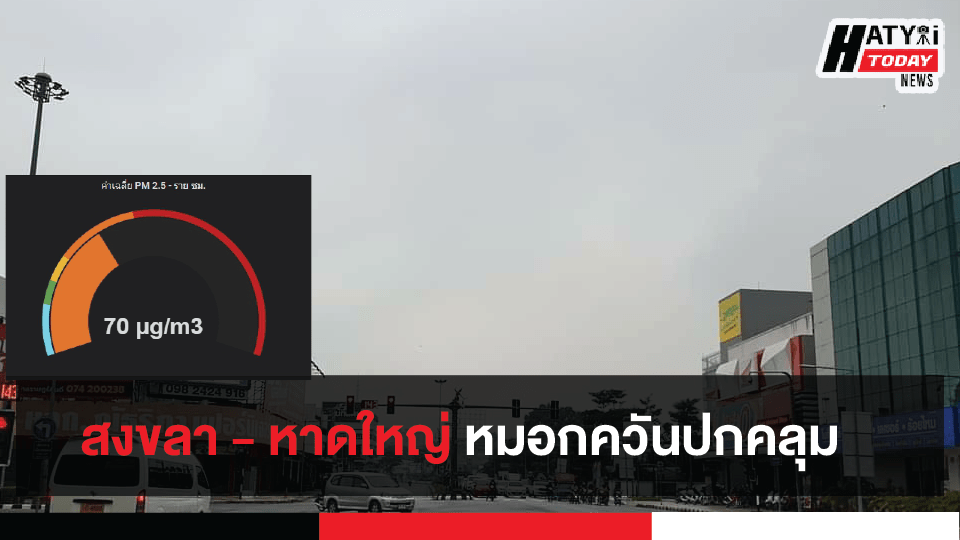 ฝุ่นละออง PM 2.5 ปกคลุมพื้นที่ สงขลา – หาดใหญ่ ปชช.โปรดสวมหน้ากากอนามัยสม่ำเสมอ