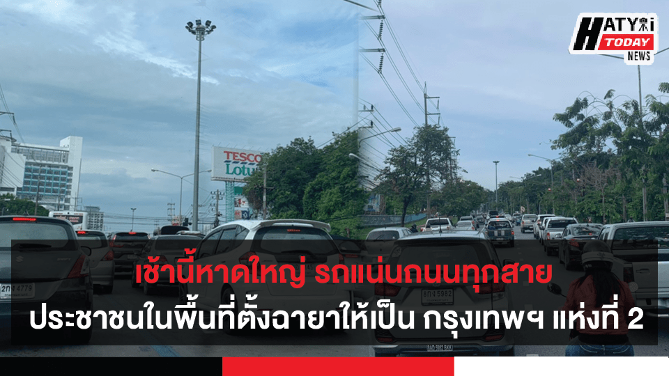 หาดใหญ่ รถแน่นถนนทุกสายประชาชนในพื้นที่ตั้งฉายาให้เป็น กรุงเทพฯ แห่งที่ 2