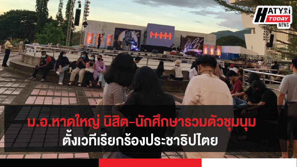 ม.อ.หาดใหญ่ นิสิต-นักศึกษารวมตัวชุมนุมประท้วงตั้งเวทีเรียกร้องประชาธิปไตย