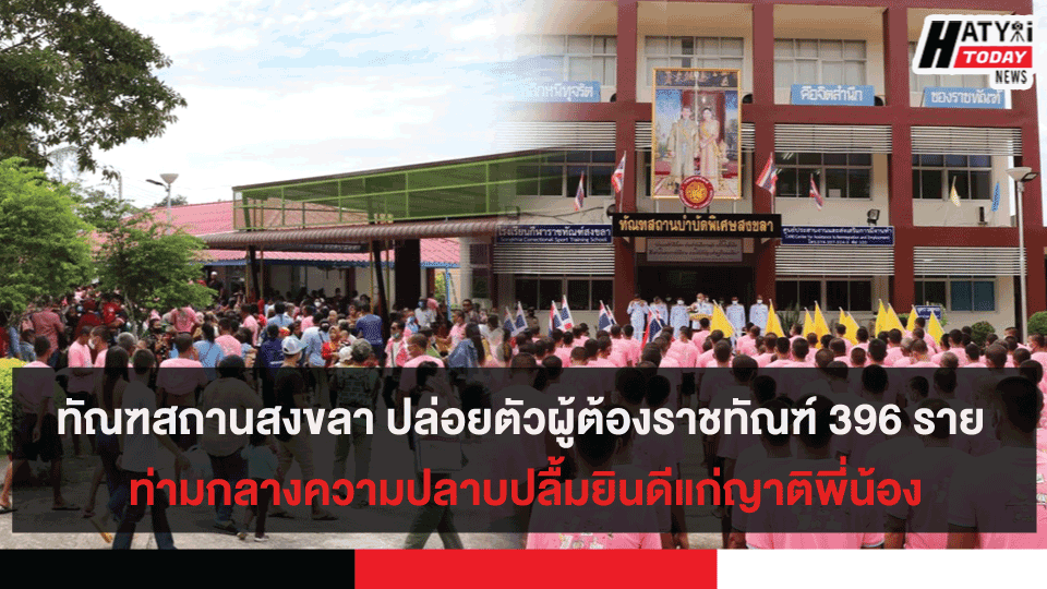 ทัณฑสถานสงขลา ปล่อยตัวผู้ต้องราชทัณฑ์ 396 ราย ท่ามกลางความปลาบปลื้มยินดีแก่ญาติพี่น้อง