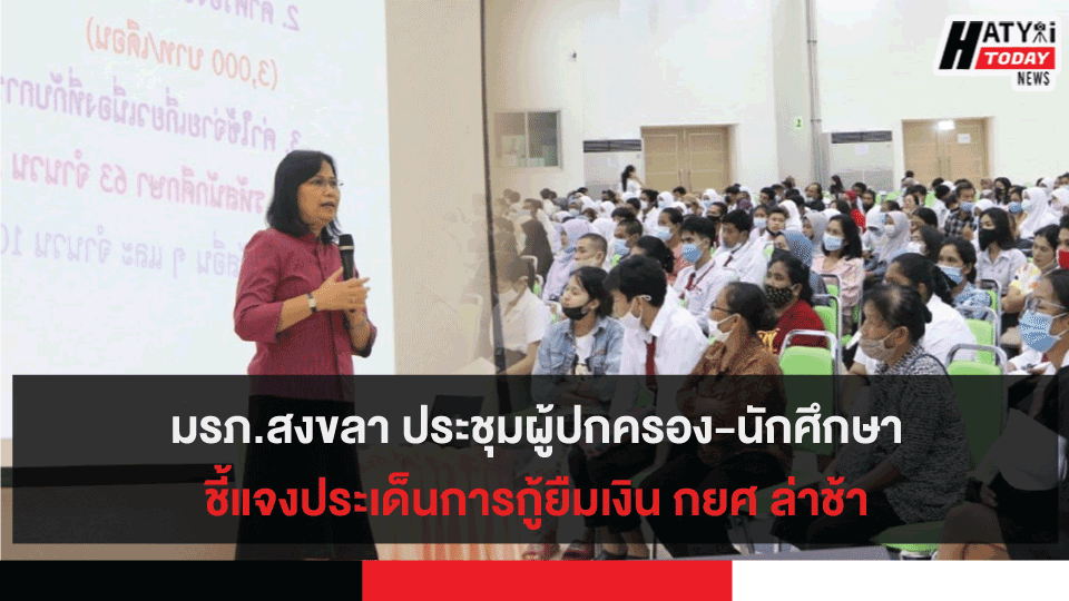 มรภ.สงขลา ประชุมผู้ปกครองเพื่อชี้แจงประเด็นการกู้ยืมเงิน กยศ ล่าช้า