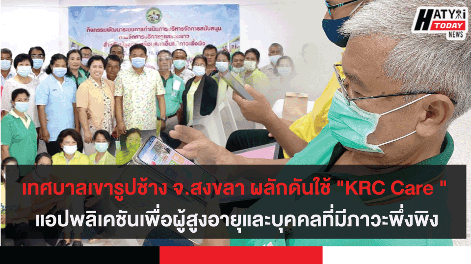 เทศบาลเขารูปช้าง สงขลา ผลักดันใช้ "KRC Care ครอบครัวเขารูปช้างเราดูแล" แอปพลิเคชันเพื่อผู้สูงอายุและบุคคลที่มีภาวะพึ่งพิง