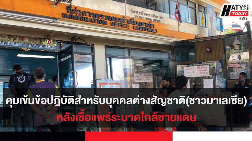 คุมเข้มข้อปฎิบัติสำหรับบุคคลต่างสัญชาติ(ชาวมาเลเซีย)ที่เข้ามาในประเทศไทยหลังเชื้อแพร่ระบาดใกล้ชายแดน