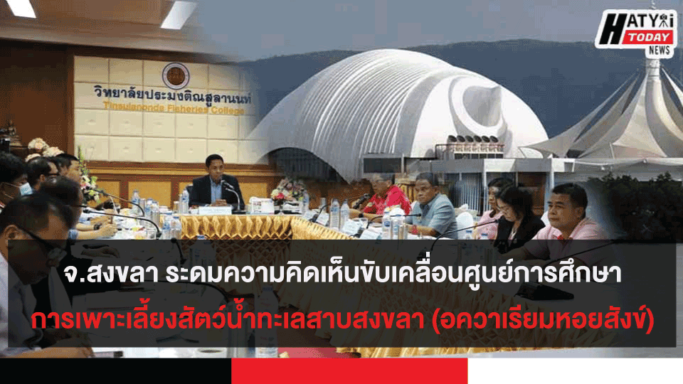 จ.สงขลา ระดมความคิดเห็นขับเคลื่อนศูนย์การศึกษาการเพาะเลี้ยงสัตว์น้ำทะเลสาบสงขลา (อควาเรียมหอยสังข์)