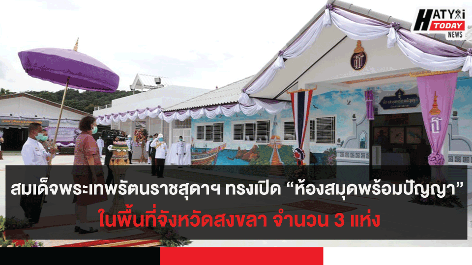 สมเด็จพระเทพรัตนราชสุดาฯ ทรงเปิด “ห้องสมุดพร้อมปัญญา” ในพื้นที่จังหวัดสงขลา จำนวน 3 แห่ง