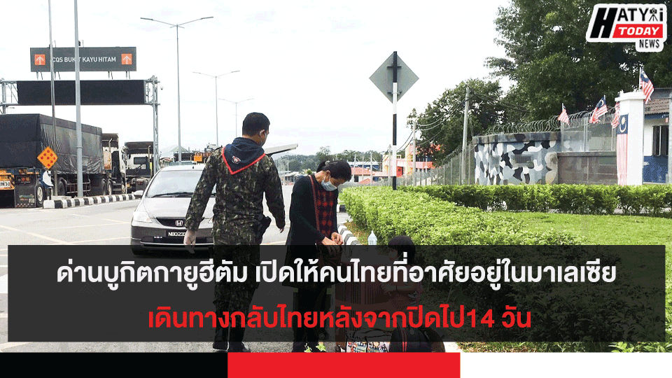 ด่านบูกิตกายูฮีตัม เปิดให้คนไทยที่อาศัยอยู่ในมาเลเซีย เดินทางกลับไทยหลังจากปิดไป14วัน