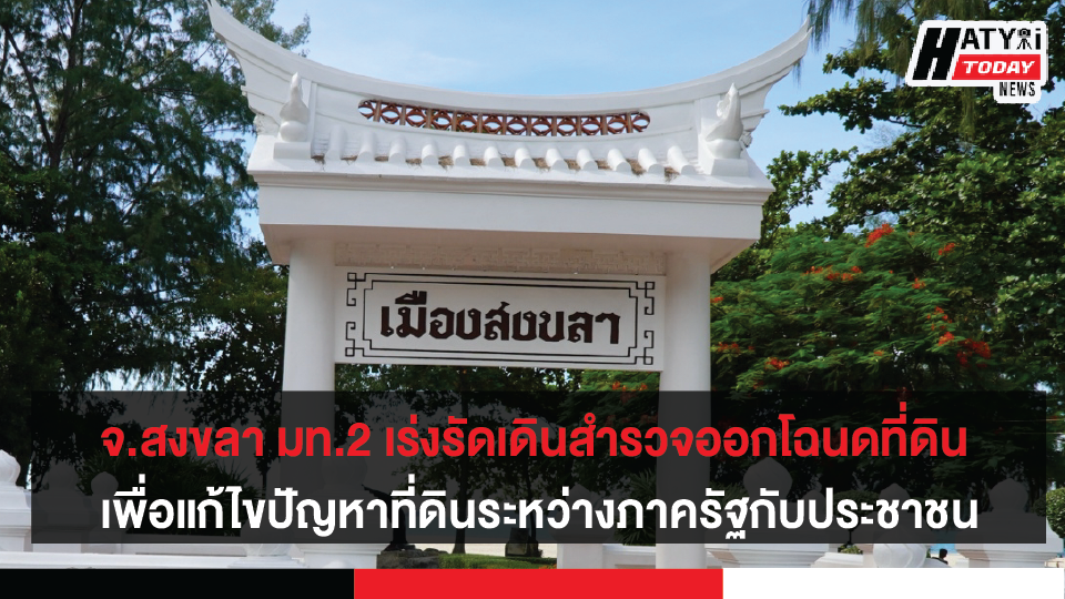 จ.สงขลา ใช้แนวทางคทช. เร่งรัดเดินสำรวจออกโฉนดที่ดิน เพื่อแก้ไขปัญหาที่ดินลดความขัดแย้งระหว่างรัฐกับประชาชน